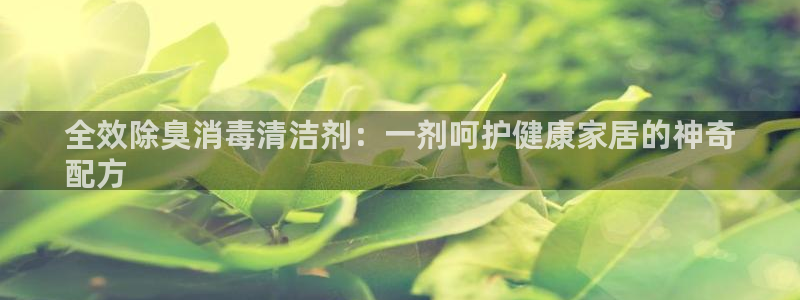 尊龙手机官方客户端下载：全效除臭消毒清洁剂：一剂呵护健康